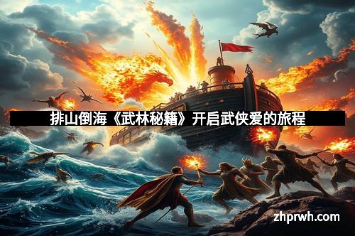 排山倒海《武林秘籍》开启武侠爱的旅程