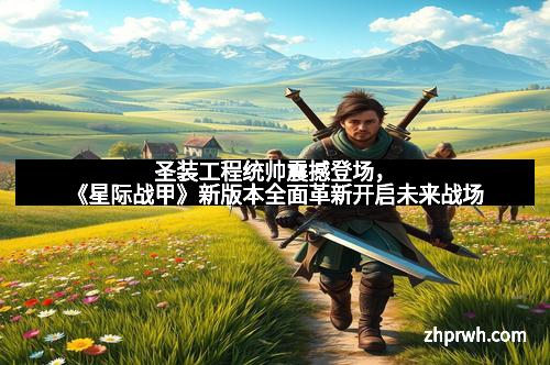 圣装工程统帅震撼登场，《星际战甲》新版本全面革新开启未来战场